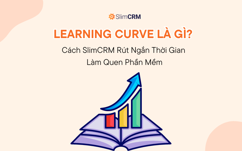 Learning Curve Là Gì? Cách SlimCRM Rút Ngắn Thời Gian Làm Quen Phần Mềm